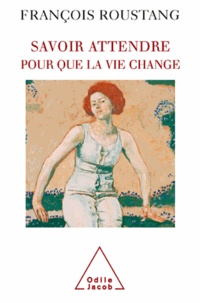 François Roustang - Savoir attendre - Pour que la vie change.