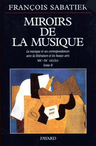 François Sabatier - Miroirs De La Musique. Tome 2, La Musique Et Ses Correspondances Avec La Litterature Et Les Beaux-Arts, Xixeme-Xxeme Siecles.
