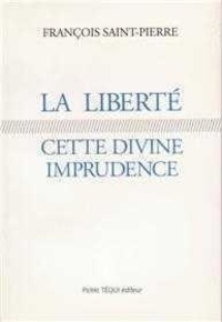 François Saint-Pierre - La liberté, cette divine imprudence - Réflexions sur des problèmes religieux et politiques actuels.