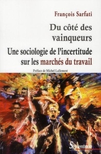 François Sarfati - Du côté des vainqueurs - Une sociologie de l'incertitude sur les marché du travail.