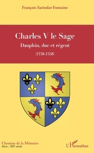 François Sarindar - Charles V le Sage - Dauphin, duc et régent (1338-1358).