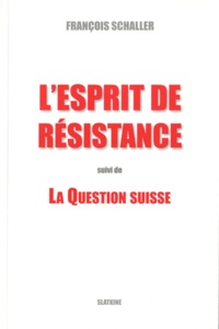 François Schaller - L'esprit de résistance suivi de La Question Suisse.