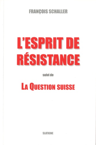 François Schaller - L'esprit de résistance suivi de La Question Suisse.