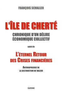 François Schaller - L'île de cherté - Chronique d'un délire économique collectif suivi de L'éternel retour des crises financières - Anthropologie de la destruction de valeur.