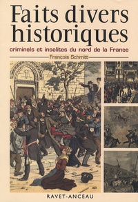 François Schmitt - Faits divers historiques, criminels et insolites du nord de la France - Tome 1.