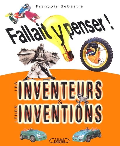 François Sebastia - Fallait y penser ! Les inventeurs & leurs inventions.