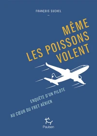 Même les poissons volent - Enquête d'un pilote au coeur du fret aérien.