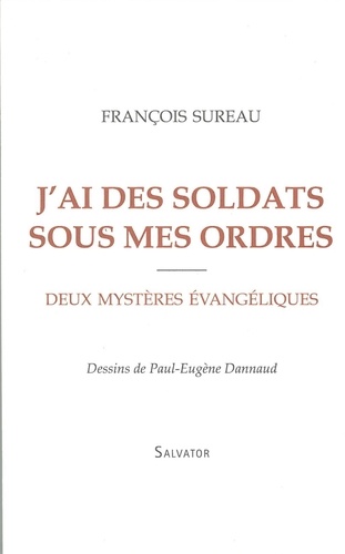 François Sureau - J'ai des soldats sous mes ordres - Deux mystères évangéliques.