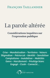 François Taillandier - La Parole altérée - Considérations inquiètes sur l'expression publique.