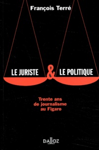 François Terré - Le Juriste Et Le Politique. Trente Ans De Journalisme Au Figaro.