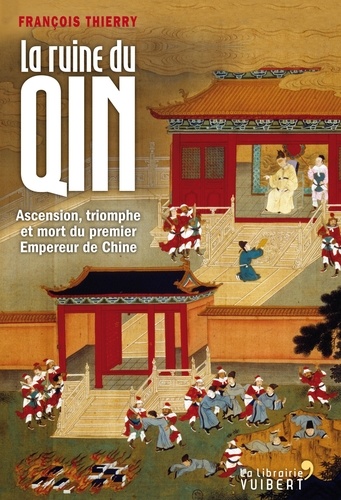 La ruine du Qin. Ascension, triomphe et mort du premier empereur de Chine