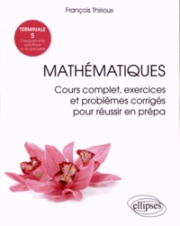 François Thirioux - Mathématiques Tle S Enseignements spécifique et de spécialité - Cours complet, exercices et problèmes corrigés pour réussir en prépa.
