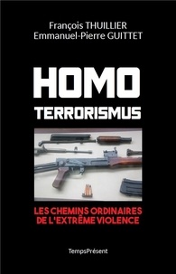 François Thuillier et Emmanuel-Pierre Guittet - Homo Terrorismus - Les chemins ordinaires de l'extrême violence.