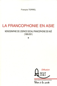 François Torrel - La francophonie en Asie - Monographie de l'espace social francophone de Huê (1999-2001).