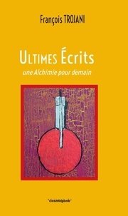 François Trojani - Ultimes écrits, une alchimie pour demain.