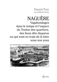 François Trucy - Naguère - Vagabondages dans le temps et l’espace du Toulon des quartiers, des lieux dits disparus ou qui....