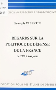 François Valentin - Regards sur la politique de défense de la France de 1958 à nos jours.