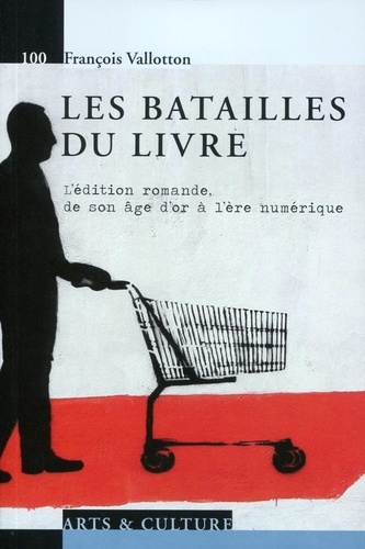 François Vallotton - Les batailles du livre - L'édition romande, de son âge d'or à l'ère numérique.