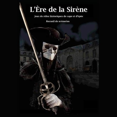 François Vanhille et Jean-François Dargencourt - Le Masque et l'Epée Tome 2 : L'Ere de la Sirène - Jeux de rôles historiques de cape et d'épée - Recueil de scénarios 2023.