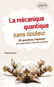 François Vannucci - La mécanique quantique sans douleur - 50 questions/réponses pour mieux comprendre.