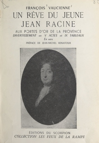 Un rêve du jeune Jean Racine aux portes d'or de la Provence. Divertissement racinien, V actes et IX tableaux, en vers