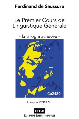 Ferdinand de Saussure : le premier cours de linguistique générale. La trilogie achevée. Sténogramme Caille, triple transcription, analyses et commentaires