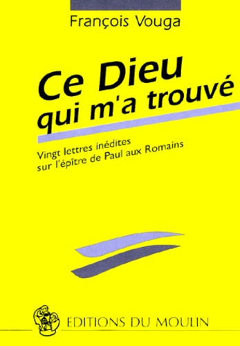 François Vouga - Ce Dieu Qui M'A Trouve. Vingt Lettres Inedites Sur L'Epitre De Paul Aux Romains.