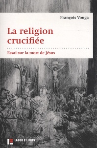 François Vouga - La religion crucifiée - Essai sur la mort de Jésus.