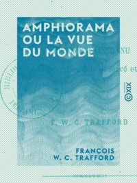 François W. C. Trafford - Amphiorama ou la Vue du monde - Phénomène inconnu pour la première fois observé et décrit.