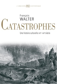 François Walter - Catastrophes - Une histoire culturelle XVIe-XXIe siècle.