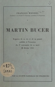 François Wendel - Martin Bucer - Esquisse de sa vie et de sa pensée, publiée à l'occasion du 4e centenaire de sa mort, 28 février 1551.