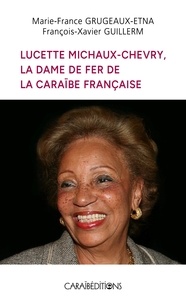 Francois-xa Guillerm et Marie-france Grugeaux-etna - Lucette Michaux-Chevry, la Dame de fer de la Caraïbe française.