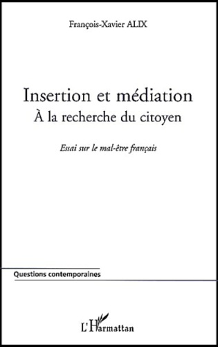 François-Xavier Alix - Insertion  Et Mediation : A La Recherche Du Citoyen. Essai Sur Le Mal-Etre Francais.
