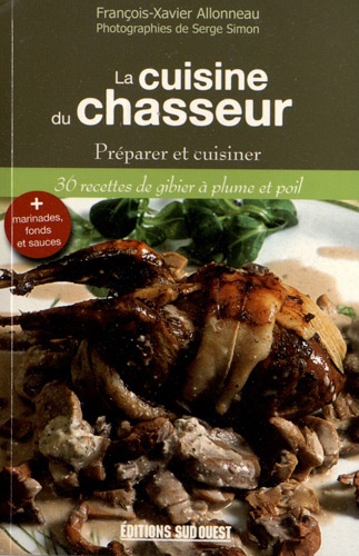 François-Xavier Allonneau - La cuisine du chasseur - Préparer et cuisiner, 36 recettes de gibier à plume et poil.
