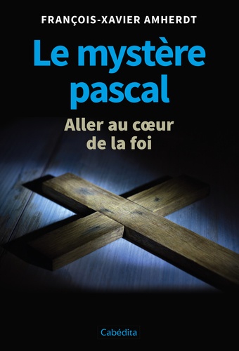 Le mystère pascal. Aller au coeur de la foi