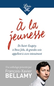 François-Xavier Bellamy - A la jeunesse - De Saint-Exupéry à Steve Jobs, de grandes voix appellent à vivre intensément.