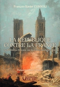 François-Xavier Consoli - La République contre la France - La Révolution française, par les Contre-révolutionnaires.