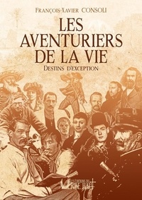 François-Xavier Consoli - Les aventuriers de la vie - Destins d'exception.