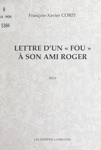 François-Xavier Corpi - Lettre d'un « fou » à son ami Roger.