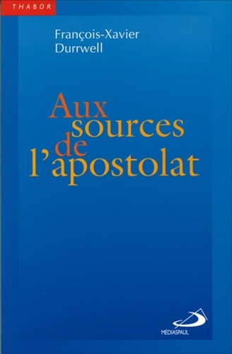 François-Xavier Durrwell - Aux Sources De L'Apostolat. L'Apotre Et L'Eucharistie.