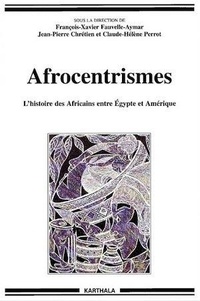 François-Xavier Fauvelle-Aymar et Jean-Pierre Chrétien - Afrocentrismes - L'histoire des Africains entre Egypte et Amérique.