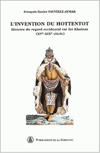 François-Xavier Fauvelle-Aymar - L'Invention Du Hottentot. Histoire Du Regard Occidental Sur Les Khoisan (Xveme-Xixeme Siecle).