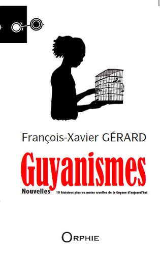 François-Xavier Gérard - Guyanismes - Dix histoires plus ou moins cruelles de la Guyane d'aujourd'hui.