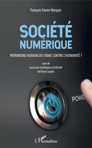 François-Xavier Marquis et Pierre Jourdin - Société numérique. Patrimoine humain ou crime contre l'humanité ? - Suivi de Incertaine Intelligence Artificielle.