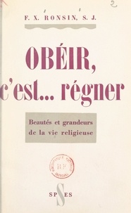 François-Xavier Ronsin - Obéir, c'est... régner - Beautés et grandeurs de la vie religieuse.