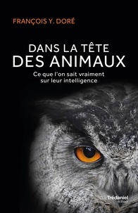 François Yvan Doré - Dans la tête des animaux - Ce que l'on sait vraiment sur leur intelligence.
