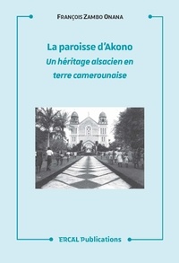 François Zambo Onana - La paroisse d'Akono - Un héritage alsacien en terre camerounaise ou l'histoire d'une rencontre entre l'Alsace et le peuple Bêti.