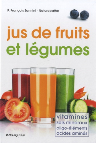François Zannini - Jus de fruits et légumes - Vitamines, sels minéraux, oligo-éléments, acides aminés.