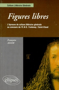 Françoise Adam - Figures libres - L'épreuve de culture littéraire générale au concours de l'ENS Fontenay-Saint-Cloud.