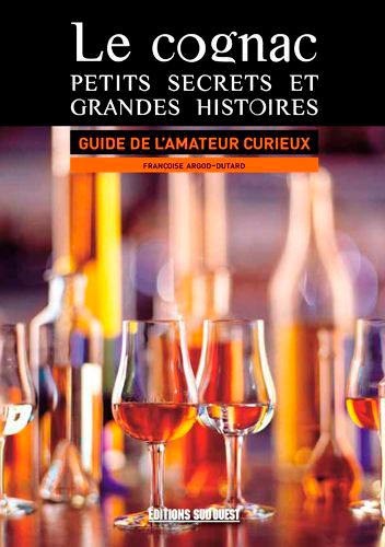 Le cognac : petits secrets et grandes histoires. Guide de l'amateur curieux
